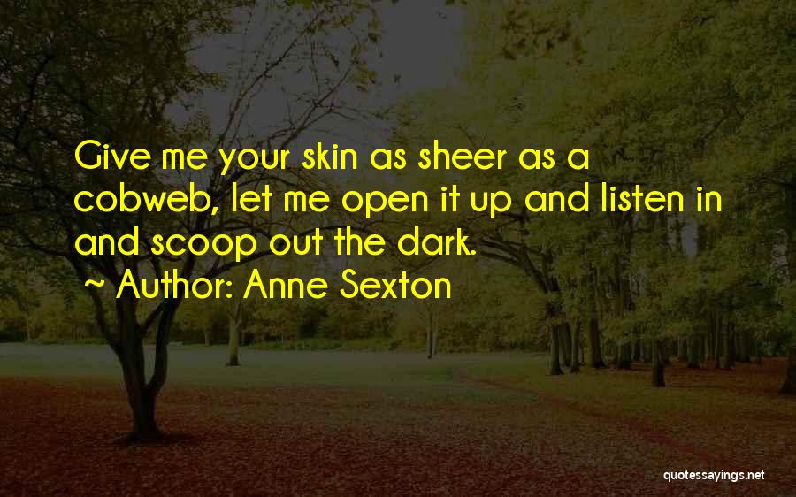 Anne Sexton Quotes: Give Me Your Skin As Sheer As A Cobweb, Let Me Open It Up And Listen In And Scoop Out