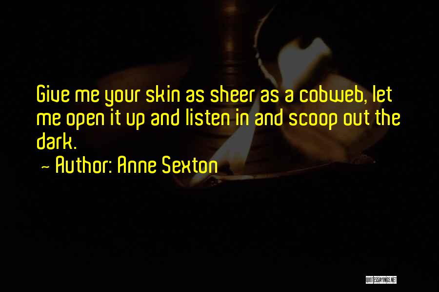 Anne Sexton Quotes: Give Me Your Skin As Sheer As A Cobweb, Let Me Open It Up And Listen In And Scoop Out