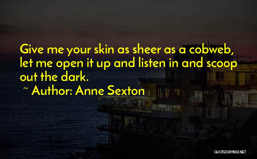 Anne Sexton Quotes: Give Me Your Skin As Sheer As A Cobweb, Let Me Open It Up And Listen In And Scoop Out