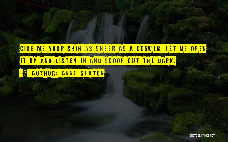 Anne Sexton Quotes: Give Me Your Skin As Sheer As A Cobweb, Let Me Open It Up And Listen In And Scoop Out