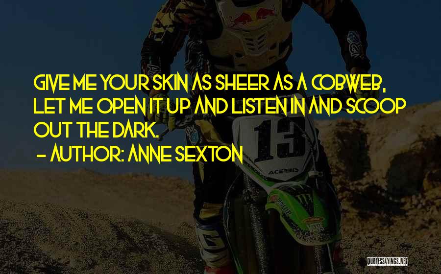 Anne Sexton Quotes: Give Me Your Skin As Sheer As A Cobweb, Let Me Open It Up And Listen In And Scoop Out