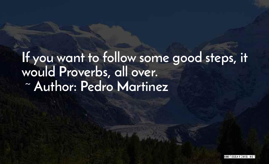 Pedro Martinez Quotes: If You Want To Follow Some Good Steps, It Would Proverbs, All Over.