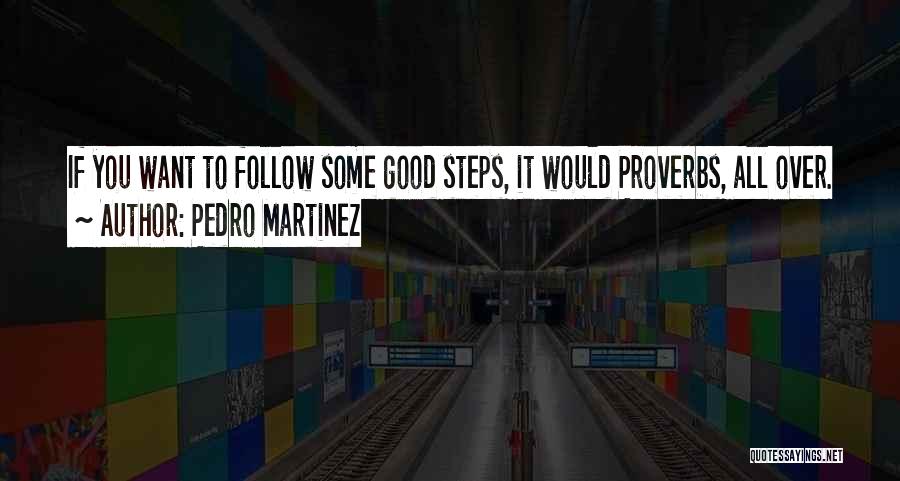 Pedro Martinez Quotes: If You Want To Follow Some Good Steps, It Would Proverbs, All Over.