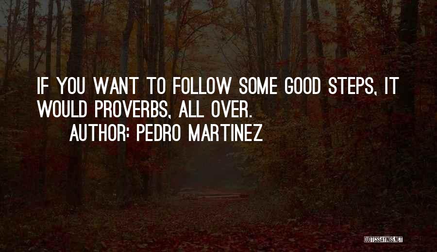 Pedro Martinez Quotes: If You Want To Follow Some Good Steps, It Would Proverbs, All Over.