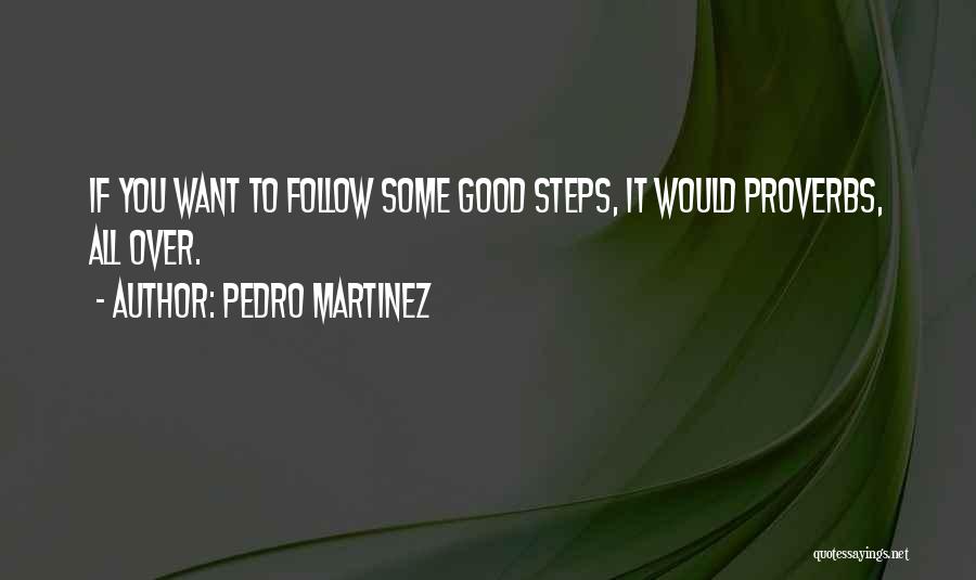 Pedro Martinez Quotes: If You Want To Follow Some Good Steps, It Would Proverbs, All Over.