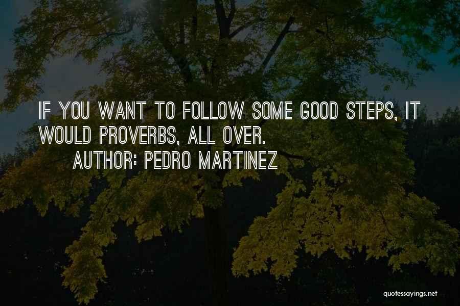 Pedro Martinez Quotes: If You Want To Follow Some Good Steps, It Would Proverbs, All Over.
