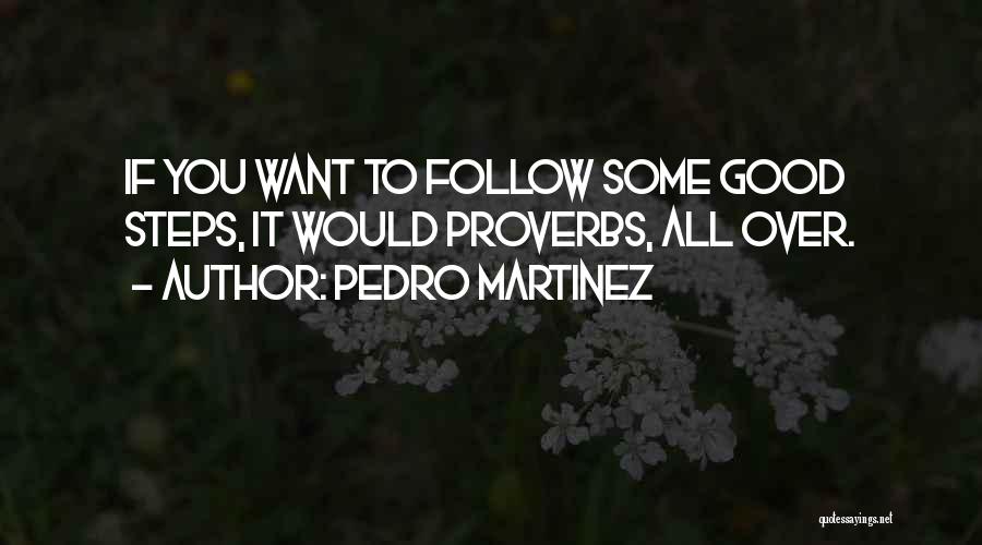 Pedro Martinez Quotes: If You Want To Follow Some Good Steps, It Would Proverbs, All Over.