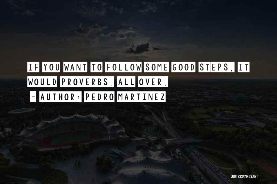 Pedro Martinez Quotes: If You Want To Follow Some Good Steps, It Would Proverbs, All Over.