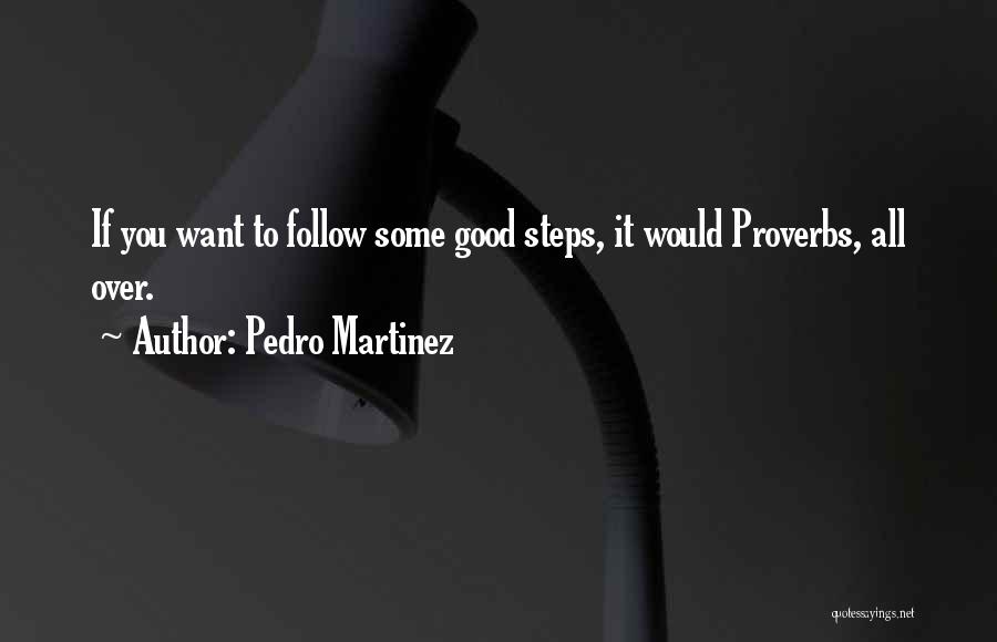 Pedro Martinez Quotes: If You Want To Follow Some Good Steps, It Would Proverbs, All Over.