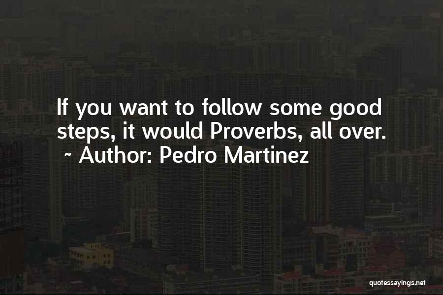 Pedro Martinez Quotes: If You Want To Follow Some Good Steps, It Would Proverbs, All Over.