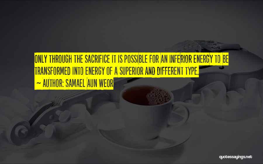 Samael Aun Weor Quotes: Only Through The Sacrifice It Is Possible For An Inferior Energy To Be Transformed Into Energy Of A Superior And