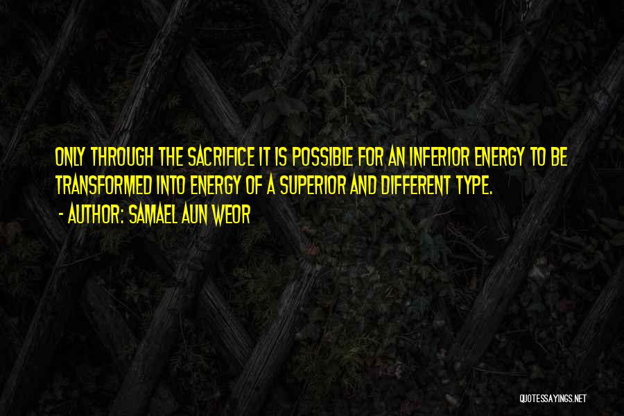 Samael Aun Weor Quotes: Only Through The Sacrifice It Is Possible For An Inferior Energy To Be Transformed Into Energy Of A Superior And