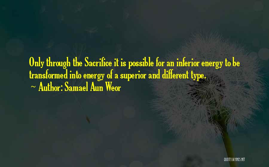 Samael Aun Weor Quotes: Only Through The Sacrifice It Is Possible For An Inferior Energy To Be Transformed Into Energy Of A Superior And