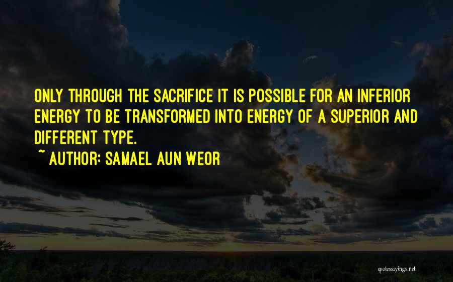 Samael Aun Weor Quotes: Only Through The Sacrifice It Is Possible For An Inferior Energy To Be Transformed Into Energy Of A Superior And