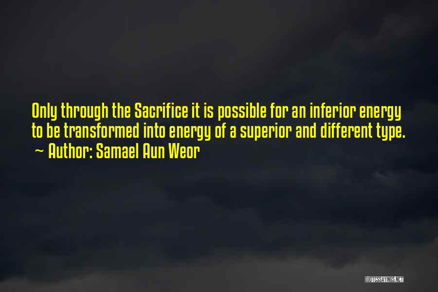Samael Aun Weor Quotes: Only Through The Sacrifice It Is Possible For An Inferior Energy To Be Transformed Into Energy Of A Superior And