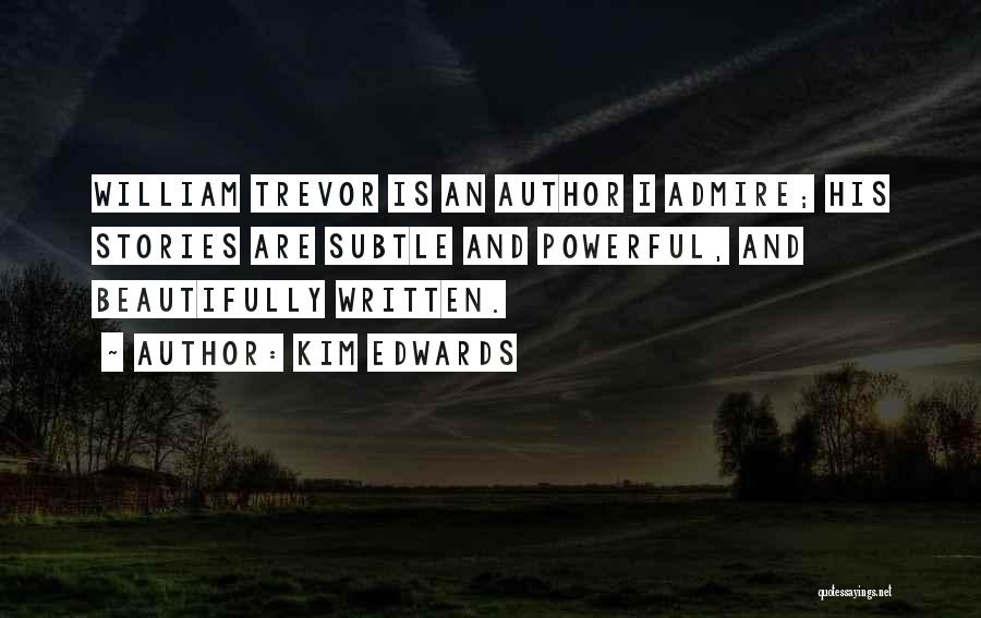 Kim Edwards Quotes: William Trevor Is An Author I Admire; His Stories Are Subtle And Powerful, And Beautifully Written.