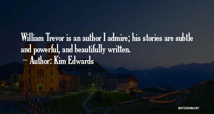 Kim Edwards Quotes: William Trevor Is An Author I Admire; His Stories Are Subtle And Powerful, And Beautifully Written.