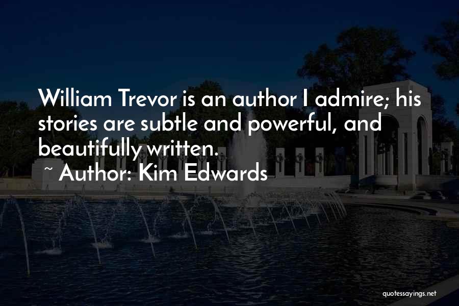 Kim Edwards Quotes: William Trevor Is An Author I Admire; His Stories Are Subtle And Powerful, And Beautifully Written.
