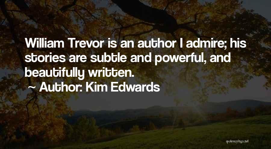 Kim Edwards Quotes: William Trevor Is An Author I Admire; His Stories Are Subtle And Powerful, And Beautifully Written.