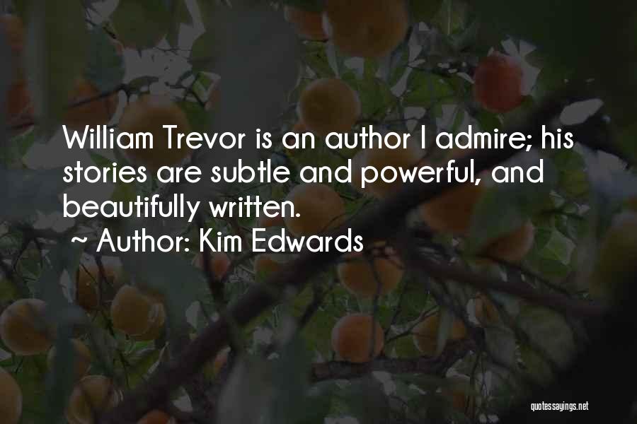 Kim Edwards Quotes: William Trevor Is An Author I Admire; His Stories Are Subtle And Powerful, And Beautifully Written.