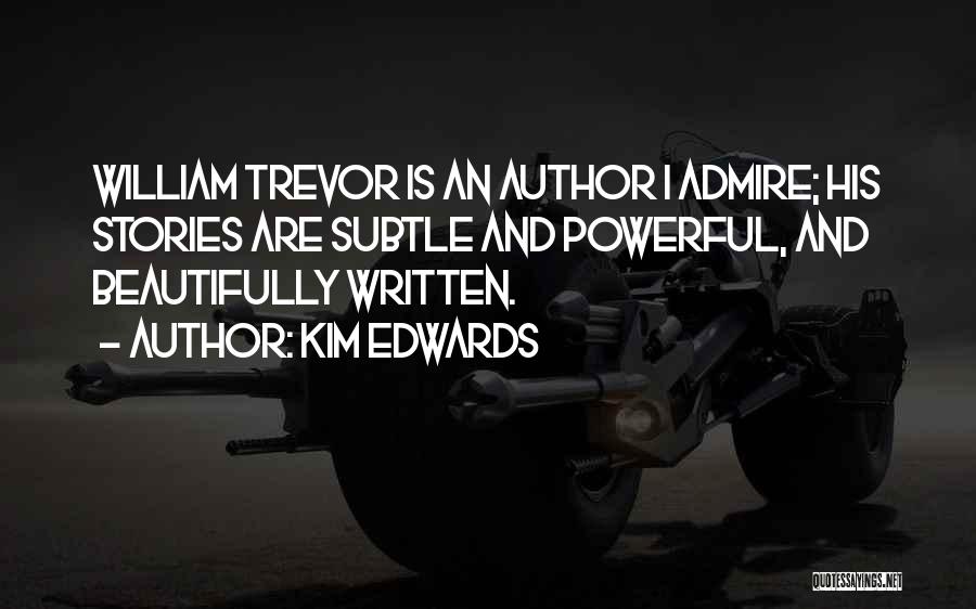 Kim Edwards Quotes: William Trevor Is An Author I Admire; His Stories Are Subtle And Powerful, And Beautifully Written.