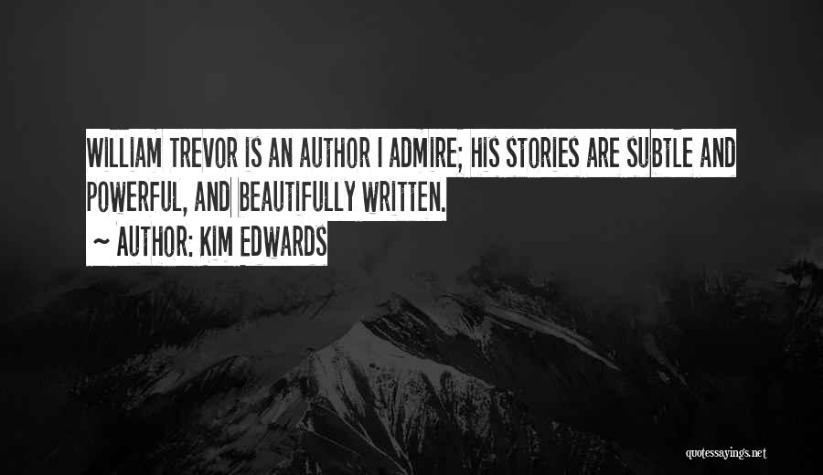 Kim Edwards Quotes: William Trevor Is An Author I Admire; His Stories Are Subtle And Powerful, And Beautifully Written.