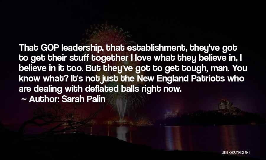 Sarah Palin Quotes: That Gop Leadership, That Establishment, They've Got To Get Their Stuff Together I Love What They Believe In, I Believe