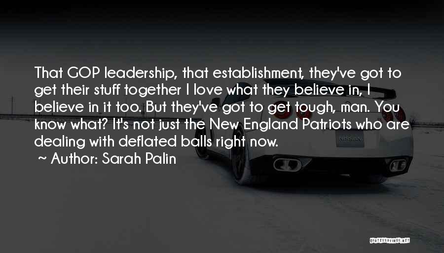 Sarah Palin Quotes: That Gop Leadership, That Establishment, They've Got To Get Their Stuff Together I Love What They Believe In, I Believe