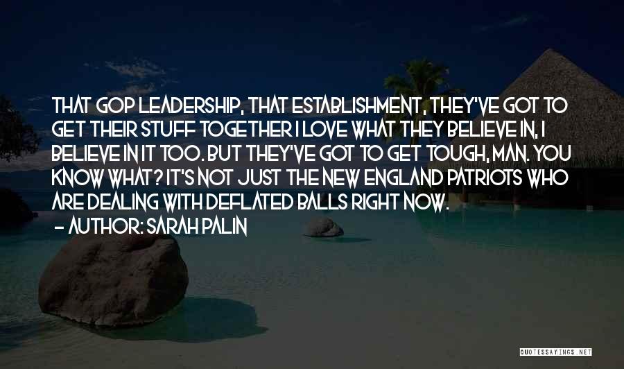 Sarah Palin Quotes: That Gop Leadership, That Establishment, They've Got To Get Their Stuff Together I Love What They Believe In, I Believe