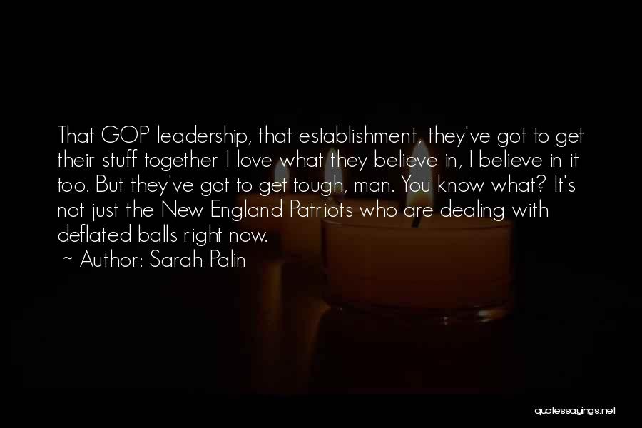 Sarah Palin Quotes: That Gop Leadership, That Establishment, They've Got To Get Their Stuff Together I Love What They Believe In, I Believe