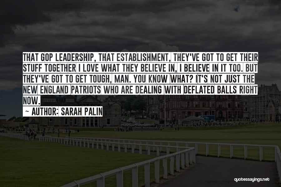 Sarah Palin Quotes: That Gop Leadership, That Establishment, They've Got To Get Their Stuff Together I Love What They Believe In, I Believe