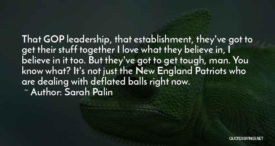 Sarah Palin Quotes: That Gop Leadership, That Establishment, They've Got To Get Their Stuff Together I Love What They Believe In, I Believe