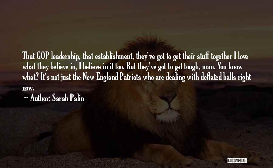 Sarah Palin Quotes: That Gop Leadership, That Establishment, They've Got To Get Their Stuff Together I Love What They Believe In, I Believe