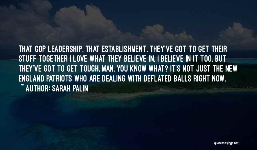 Sarah Palin Quotes: That Gop Leadership, That Establishment, They've Got To Get Their Stuff Together I Love What They Believe In, I Believe