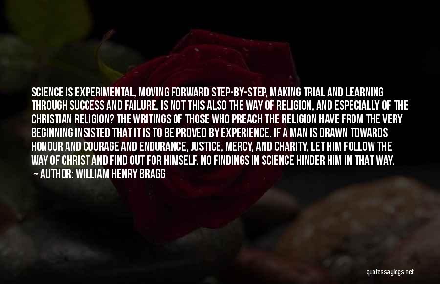 William Henry Bragg Quotes: Science Is Experimental, Moving Forward Step-by-step, Making Trial And Learning Through Success And Failure. Is Not This Also The Way