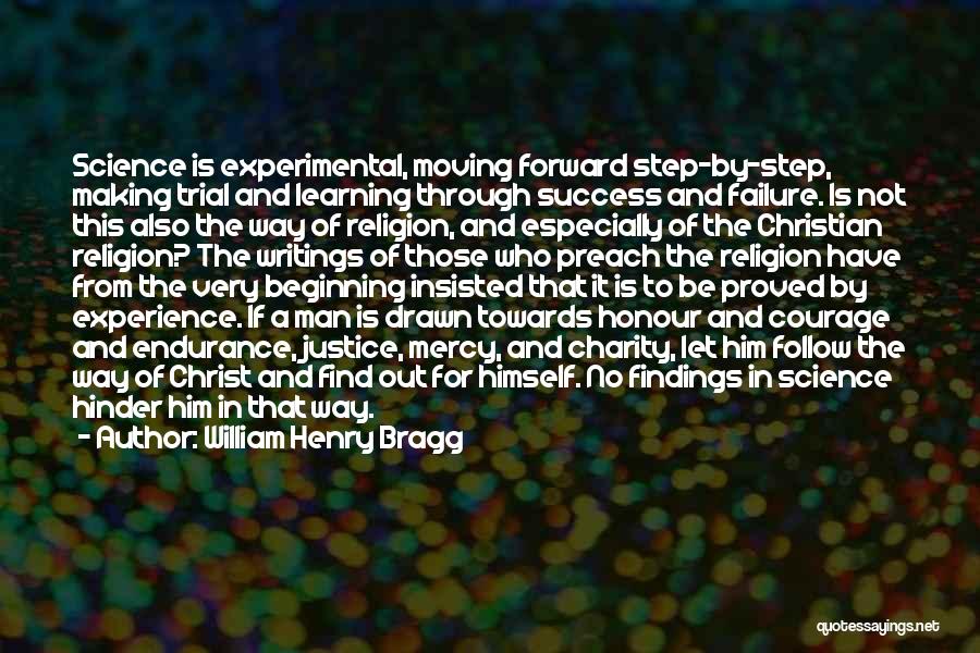 William Henry Bragg Quotes: Science Is Experimental, Moving Forward Step-by-step, Making Trial And Learning Through Success And Failure. Is Not This Also The Way