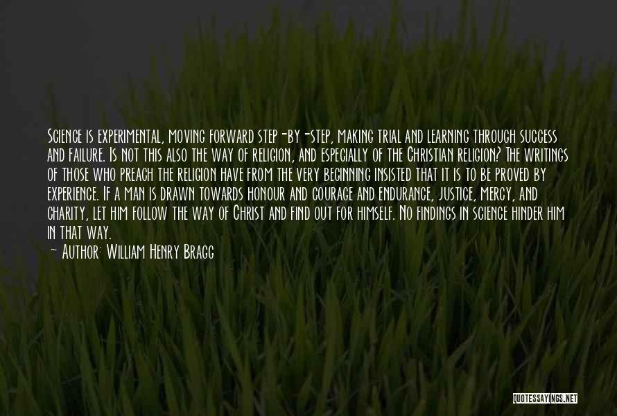 William Henry Bragg Quotes: Science Is Experimental, Moving Forward Step-by-step, Making Trial And Learning Through Success And Failure. Is Not This Also The Way