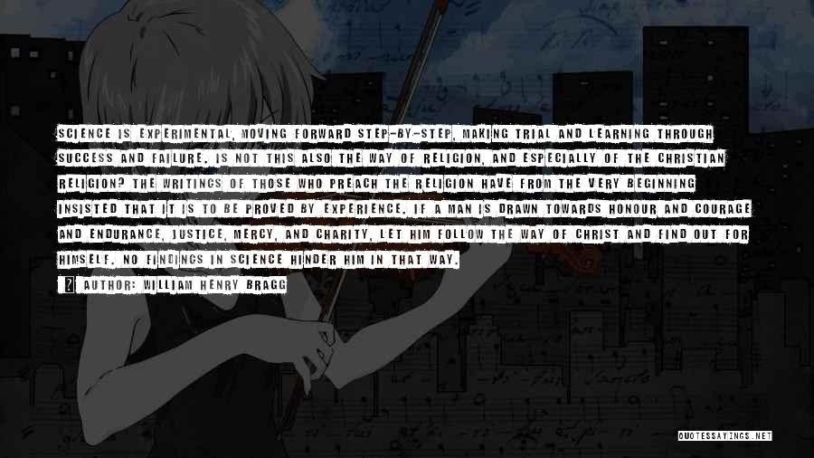 William Henry Bragg Quotes: Science Is Experimental, Moving Forward Step-by-step, Making Trial And Learning Through Success And Failure. Is Not This Also The Way