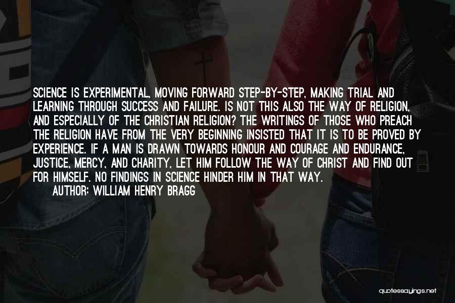 William Henry Bragg Quotes: Science Is Experimental, Moving Forward Step-by-step, Making Trial And Learning Through Success And Failure. Is Not This Also The Way