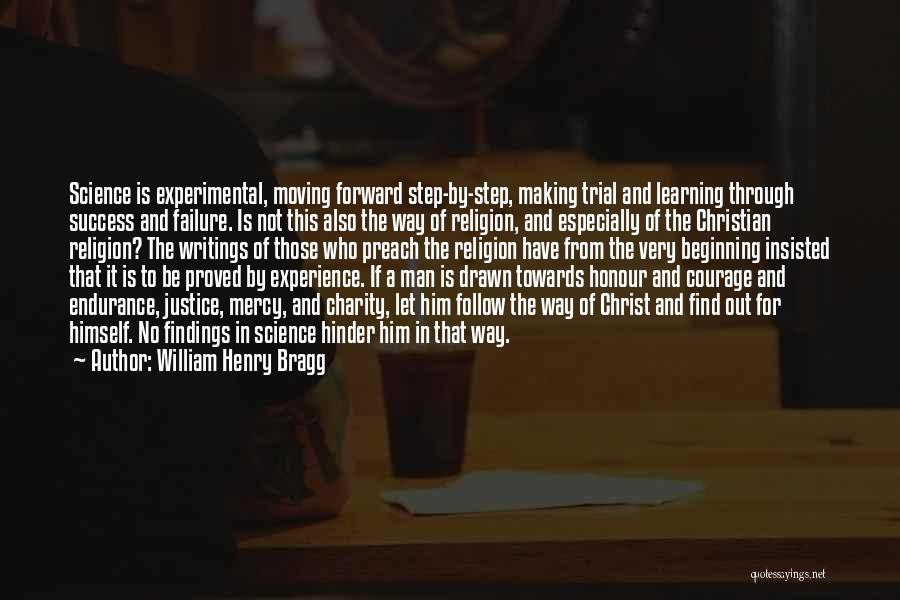 William Henry Bragg Quotes: Science Is Experimental, Moving Forward Step-by-step, Making Trial And Learning Through Success And Failure. Is Not This Also The Way