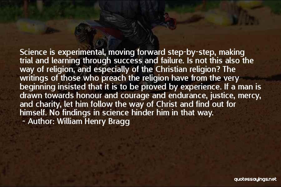 William Henry Bragg Quotes: Science Is Experimental, Moving Forward Step-by-step, Making Trial And Learning Through Success And Failure. Is Not This Also The Way