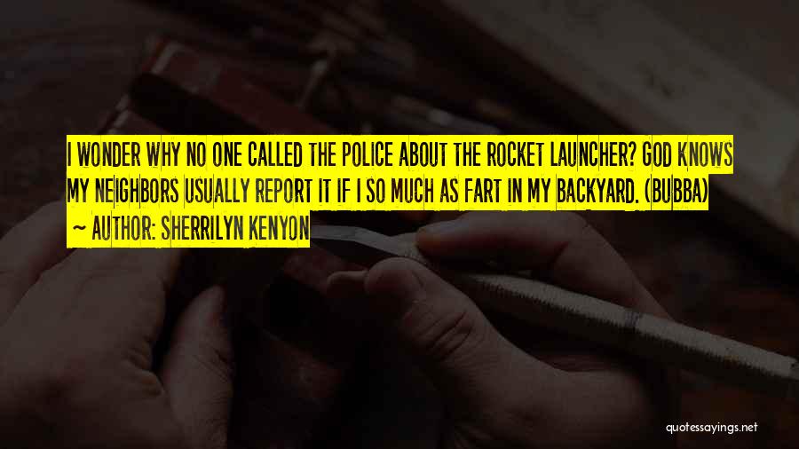 Sherrilyn Kenyon Quotes: I Wonder Why No One Called The Police About The Rocket Launcher? God Knows My Neighbors Usually Report It If