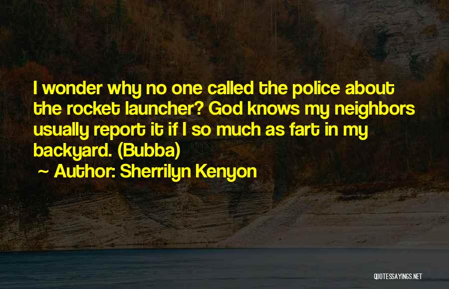 Sherrilyn Kenyon Quotes: I Wonder Why No One Called The Police About The Rocket Launcher? God Knows My Neighbors Usually Report It If