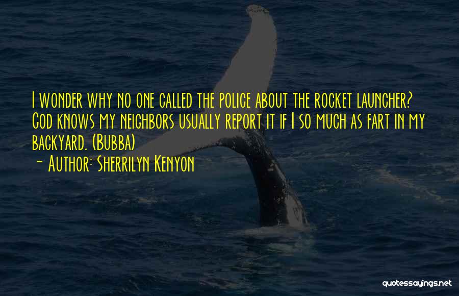 Sherrilyn Kenyon Quotes: I Wonder Why No One Called The Police About The Rocket Launcher? God Knows My Neighbors Usually Report It If