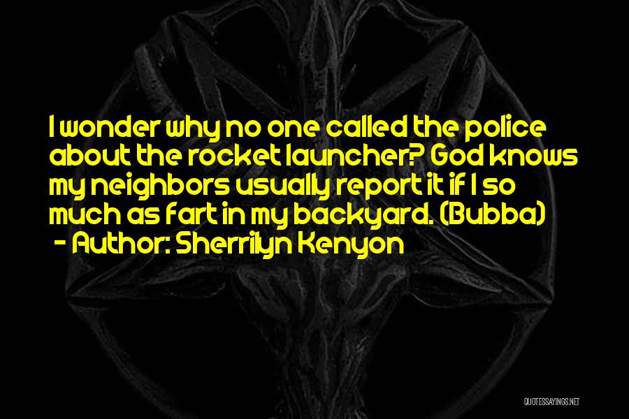 Sherrilyn Kenyon Quotes: I Wonder Why No One Called The Police About The Rocket Launcher? God Knows My Neighbors Usually Report It If