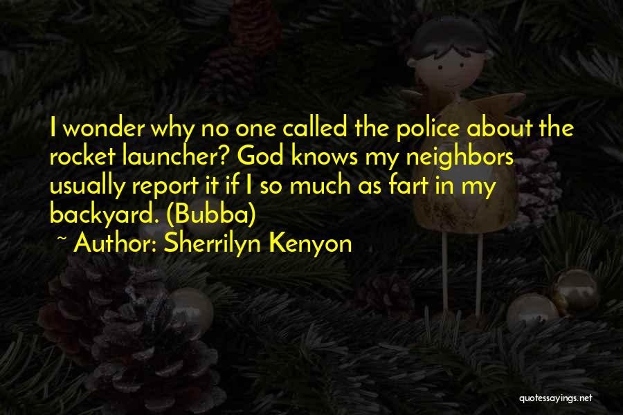 Sherrilyn Kenyon Quotes: I Wonder Why No One Called The Police About The Rocket Launcher? God Knows My Neighbors Usually Report It If