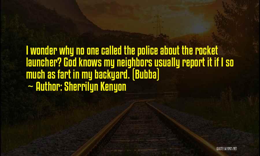 Sherrilyn Kenyon Quotes: I Wonder Why No One Called The Police About The Rocket Launcher? God Knows My Neighbors Usually Report It If