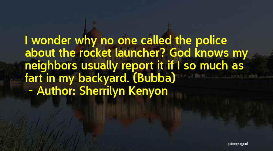 Sherrilyn Kenyon Quotes: I Wonder Why No One Called The Police About The Rocket Launcher? God Knows My Neighbors Usually Report It If