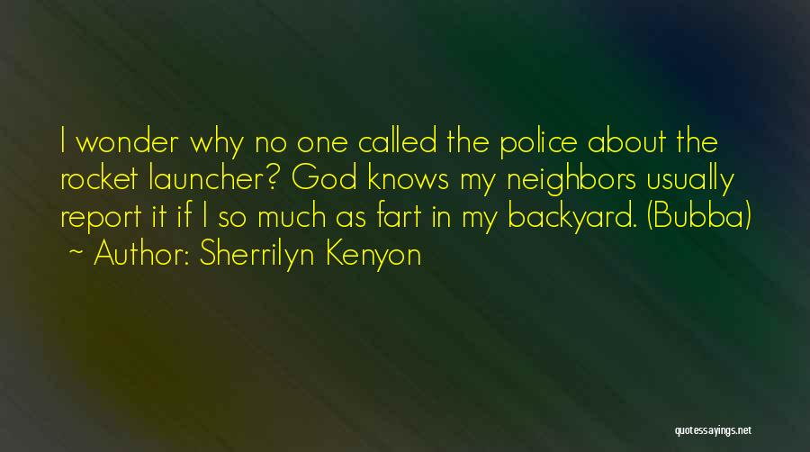 Sherrilyn Kenyon Quotes: I Wonder Why No One Called The Police About The Rocket Launcher? God Knows My Neighbors Usually Report It If