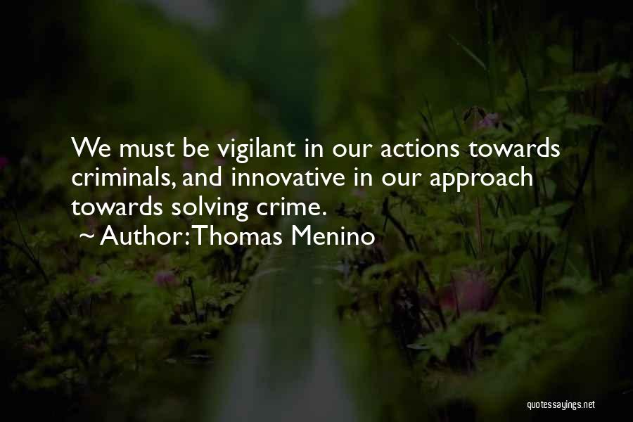Thomas Menino Quotes: We Must Be Vigilant In Our Actions Towards Criminals, And Innovative In Our Approach Towards Solving Crime.